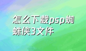 怎么下载psp蜘蛛侠3文件