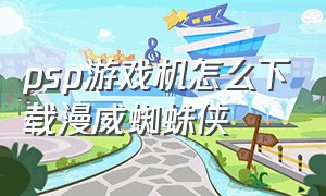 psp游戏机怎么下载漫威蜘蛛侠