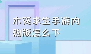 木筏求生手游内购版怎么下