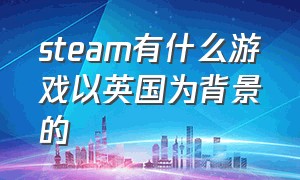 steam有什么游戏以英国为背景的