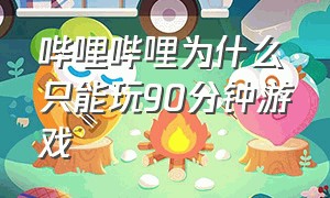 哔哩哔哩为什么只能玩90分钟游戏