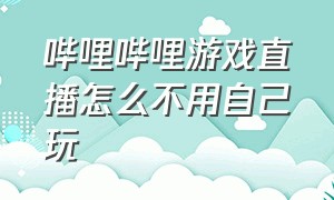 哔哩哔哩游戏直播怎么不用自己玩