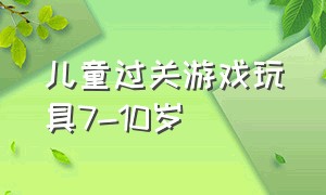 儿童过关游戏玩具7-10岁