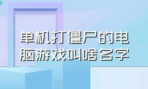 单机打僵尸的电脑游戏叫啥名字