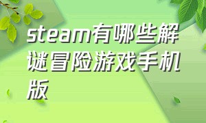 steam有哪些解谜冒险游戏手机版