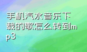 手机汽水音乐下载的歌怎么转到mp3