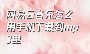 网易云音乐怎么用手机下载到mp3里