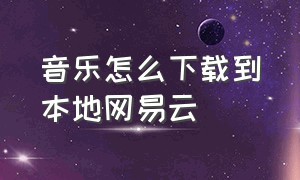 音乐怎么下载到本地网易云