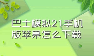 巴士模拟21手机版苹果怎么下载