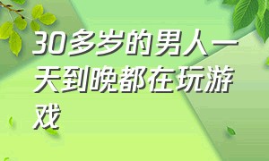 30多岁的男人一天到晚都在玩游戏