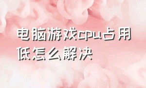 电脑游戏cpu占用低怎么解决