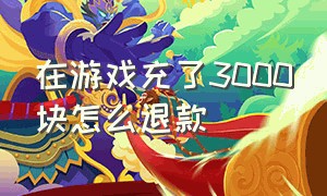 在游戏充了3000块怎么退款