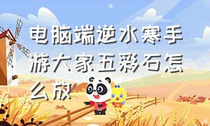 电脑端逆水寒手游大家五彩石怎么放