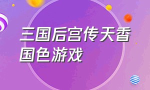 三国后宫传天香国色游戏