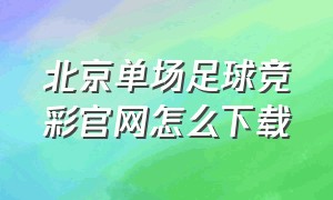 北京单场足球竞彩官网怎么下载