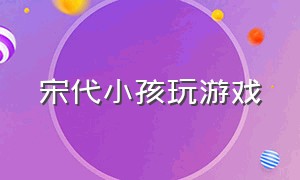 宋代小孩玩游戏