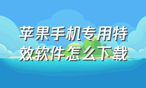 苹果手机专用特效软件怎么下载