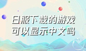 日服下载的游戏可以显示中文吗