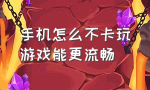 手机怎么不卡玩游戏能更流畅