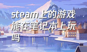 steam上的游戏能在笔记本上玩吗