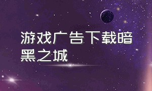 游戏广告下载暗黑之城