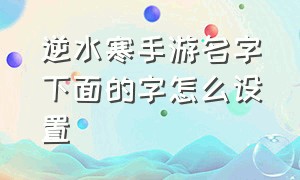 逆水寒手游名字下面的字怎么设置