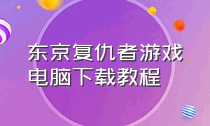 东京复仇者游戏电脑下载教程