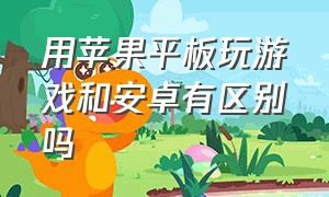 用苹果平板玩游戏和安卓有区别吗