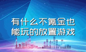 有什么不氪金也能玩的放置游戏