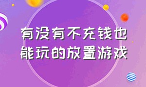 有没有不充钱也能玩的放置游戏