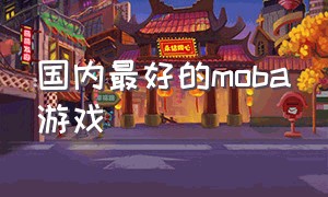 国内最好的moba游戏