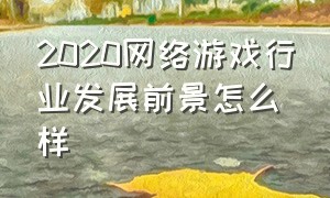 2020网络游戏行业发展前景怎么样