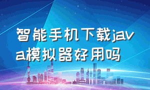 智能手机下载java模拟器好用吗