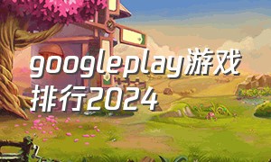 googleplay游戏排行2024
