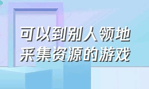 可以到别人领地采集资源的游戏