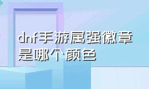 dnf手游属强徽章是哪个颜色