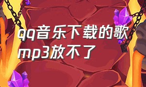 qq音乐下载的歌mp3放不了