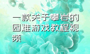 一款关于攀岩的困难游戏教程视频