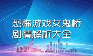 恐怖游戏女鬼桥剧情解析大全