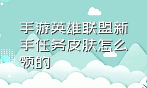 手游英雄联盟新手任务皮肤怎么领的