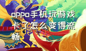 oppo手机玩游戏卡了怎么变得流畅