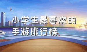 小学生最喜欢的手游排行榜