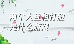 两个人互相打脸是什么游戏