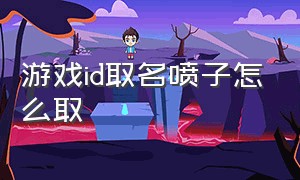 游戏id取名喷子怎么取