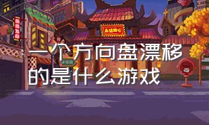 一个方向盘漂移的是什么游戏