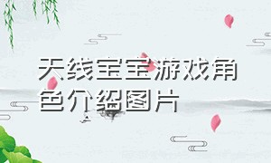 天线宝宝游戏角色介绍图片