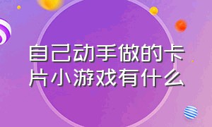 自己动手做的卡片小游戏有什么