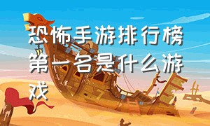 恐怖手游排行榜第一名是什么游戏