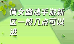 倩女幽魂手游新区一般几点可以进