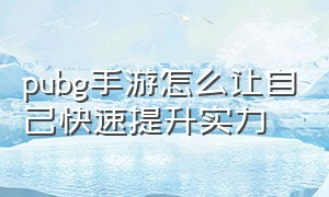 pubg手游怎么让自己快速提升实力